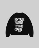 "DON'T FUCK YOUR SELF TRYING TO COPY ME" Crewneck