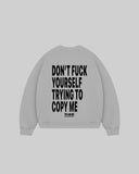 "DON'T FUCK YOUR SELF TRYING TO COPY ME" Crewneck