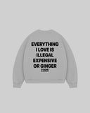 "EVERYTHING I LOVE IS ILLEGAL EXPENSIVE OR GINGER" Crewneck