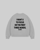 "I WANT U TO FOCUS ON THE FIRST THREE WORDS" Crewneck