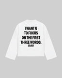 "I WANT U TO FOCUS ON THE FIRST THREE WORDS" Long Sleeve