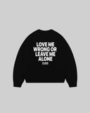 "LOVE ME WRONG OR LEAVE ME ALONE" Crewneck