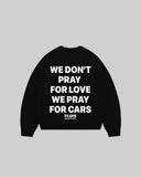 "WE DON'T PRAY FOR LOVE WE PRAY FOR CARS" Crewneck