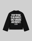 "STOP TRYING TO BE PERFECT. ONLY GINGERS ARE PERFECT." Long Sleeve