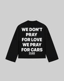 "WE DONT PRAY FOR LOVE WE PRAY FOR CARS" Long Sleeve