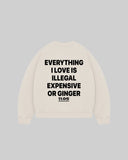 "EVERYTHING I LOVE IS ILLEGAL EXPENSIVE OR GINGER" Crewneck