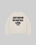 "JUST KISS ME WE CAN TALK LATER" Crewneck
