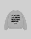 "STOP TRYING TO BE PERFECT. ONLY BLONDES ARE PERFECT." Crewneck